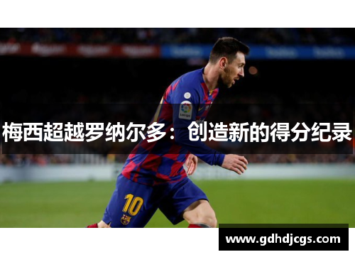 梅西超越罗纳尔多：创造新的得分纪录